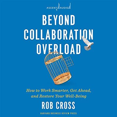 Beyond Collaboration Overload: How to Work Smarter, Get Ahead, and Restore Your Well Being [Audiobook]