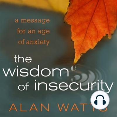 The Wisdom of Insecurity: A Message for an Age of Anxiety
