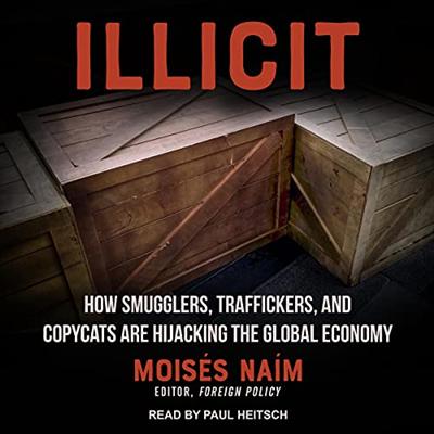 Illicit: How Smugglers, Traffickers and Copycats Are Hijacking the Global Economy [Audiobook]
