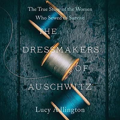The Dressmakers of Auschwitz: The True Story of the Women Who Sewed to Survive [Audiobook]