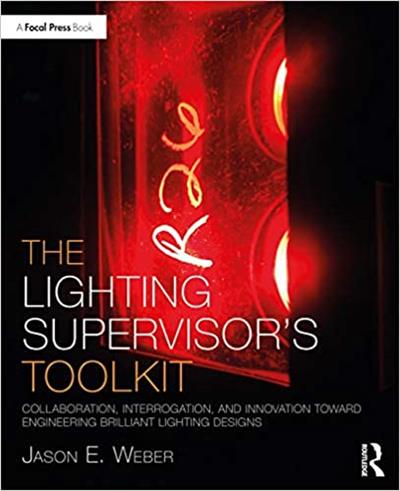 The Lighting Supervisor's Toolkit Collaboration, Interrogation, and Innovation toward Engineering Brilliant Lighting Designs