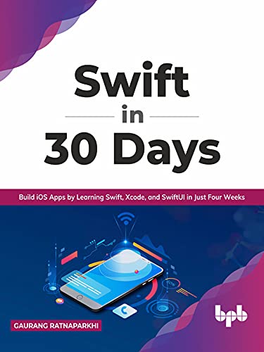 Swift in 30 Days Build iOS Apps by Learning Swift, Xcode, and SwiftUI in Just Four Weeks