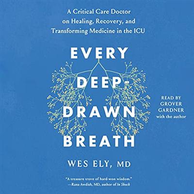 Every Deep Drawn Breath: A Critical Care Doctor on Healing, Recovery, and Transforming Medicine in the ICU [Audiobook]
