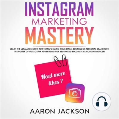 Instagram Marketing Mastery: Learn the Ultimate Secrets for Transforming Your Small Business or Personal Brand... [Audiobook]