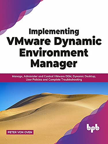 Implementing VMware Dynamic Environment Manager Manage, Administer and Control VMware DEM, Dynamic Desktop, User Policies