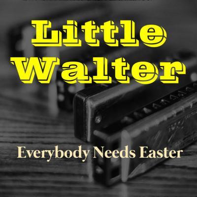 Little Walter & His Jukes   Everybody Needs Easter (2021)