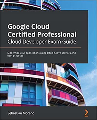 Google Cloud Certified Professional Cloud Developer Exam Guide Modernize your applications (True PDF, EPUB)