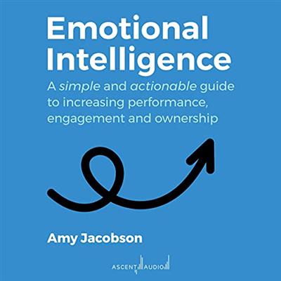 Emotional Intelligence: A Simple and Actionable Guide to Increasing Performance, Engagement and Ownership [Audiobook]