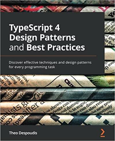 TypeScript 4 Design Patterns and Best Practices Discover effective techniques and design patterns for every programming