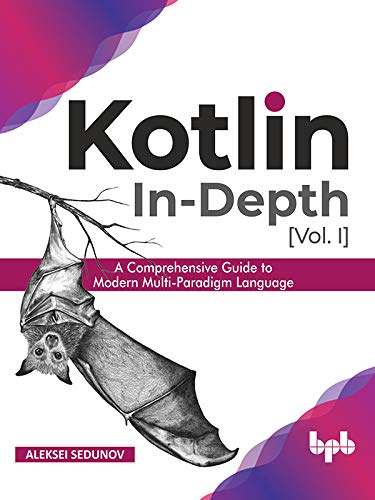 Kotlin In-Depth [Vol-I] A Comprehensive Guide to Modern Multi-Paradigm Language