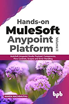Hands-on MuleSoft Anypoint platform Volume 2 MuleSoft Anypoint Studio Payload, Components, Flow Controls, Scopes
