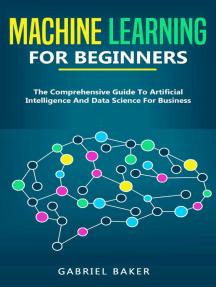 Machine Learning For Beginners   The Comprehensive Guide to Artificial Intelligence and Data Science for Business