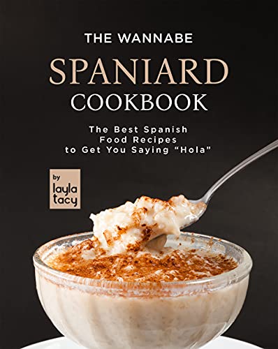 The Wannabe Spaniard Cookbook: The Basic Spanish Food Cookbook to Get You Saying "Hola"
