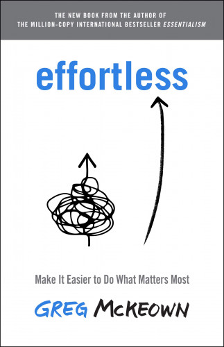 Greg McKeown - Effortless Make It Easier to Do What Matters Most