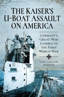 The Kaiser's U Boat Assault on America : Germany's Great War Gamble in the First World War