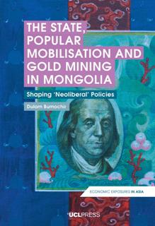 The State, Popular Mobilisation and Gold Mining in Mongolia : Shaping Neoliberal Policies