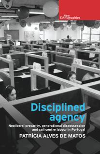 Disciplined Agency : Neoliberal Precarity, Generational Dispossession and Call Centre Labour in Portugal