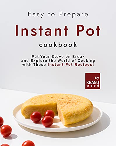 Easy to Prepare Instant Pot Cookbook: Put Your Stove on Break and Explore the World of Cooking with These Instant Pot Recipes!