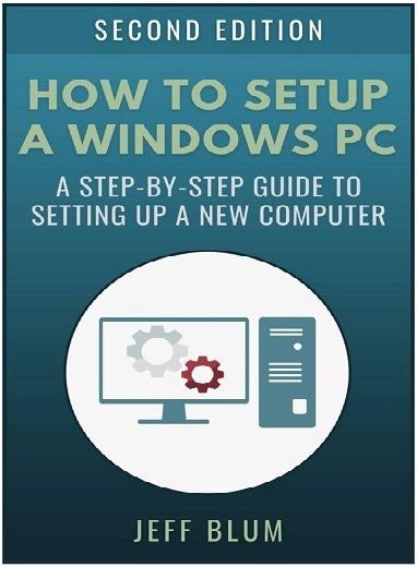 How to Setup a Windows PC: A Step by Step Guide to Setting Up and Configuring a New Computer Second Edition