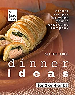 Set the Table: Dinner Ideas for 2 or 4 or 6!: Dinner Recipes for When You're Expecting Company