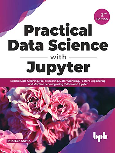 Practical Data Science with Jupyter: Explore Data Cleaning, Pre processing, Data Wrangling, Feature Engineering