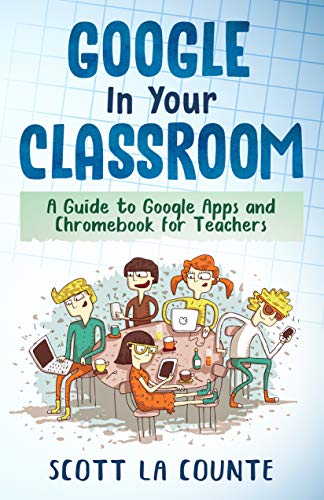 Google In Your Classroom: A Guide to Google Apps and Chromebook for Teachers