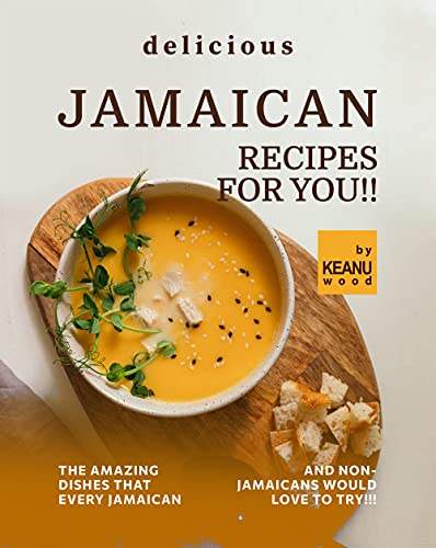 Delicious Jamaican Recipes for You!!: The Amazing Jamaican Dishes that Every Jamaican and Non Jamaicans Would Love to Try!!!
