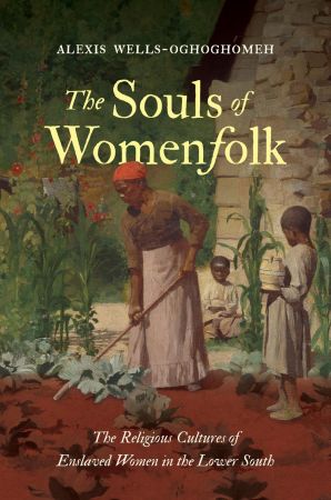The Souls of Womenfolk: The Religious Cultures of Enslaved Women in the Lower South