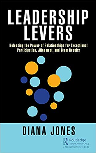 Leadership Levers: Releasing the Power of Relationships for Exceptional Participation, Alignment, and Team Results