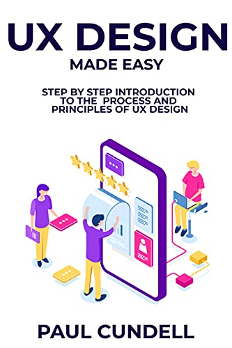 UX Design Made Easy: Step by Step Introduction To The Process and Principles of UX Design