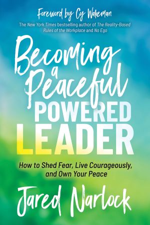 Becoming a Peaceful Powered Leader: How to Shed Fear, Live Courageously, and Own Your Peace