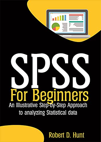 SPSS For Beginners: An Illustrative Step by Step Approach to analyzing Statistical data