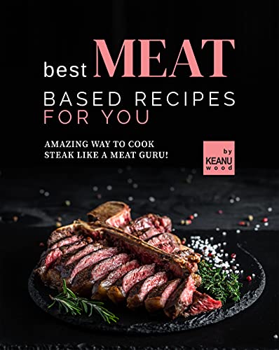 Best Meat Based Recipes for You: Amazing Way to Cook Steak Like a Meat Guru!