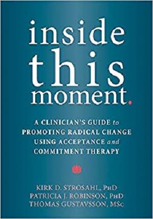 Inside This Moment: A Clinician's Guide to Promoting Radical Change Using Acceptance and Commitment Therapy