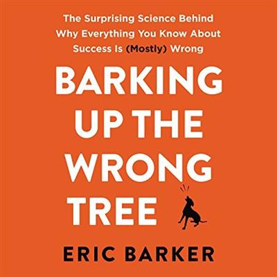 Barking up the Wrong Tree The Surprising Science Behind Why Everything You Know About Success Is (Mostly) Wrong (Audiobook)