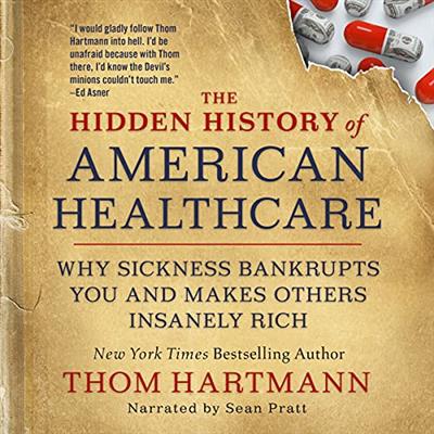 The Hidden History of American Healthcare Why Sickness Bankrupts You and Makes Others Insanely Rich [Audiobook]