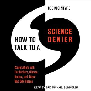 How to Talk to a Science Denier Conversations with Flat Earthers, Climate Deniers, and Others Who Defy Reason [Audiobook]