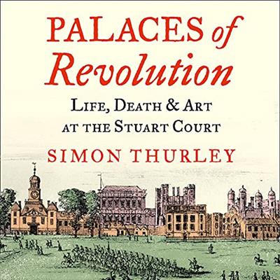 Palaces of Revolution Life, Death and Art at the Stuart Court [Audiobook]