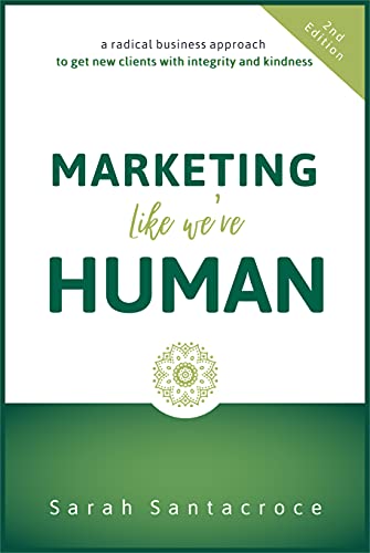 Marketing Like We're Human A Radical Business Approach to Get New Clients with Integrity and Kindness, 2nd Edition