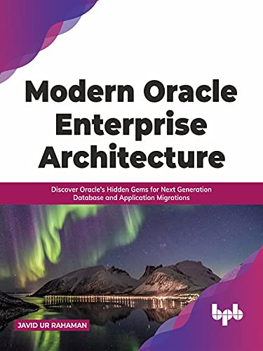 Modern Oracle Enterprise Architecture Discover Oracle's Hidden Gems for Next Generation Database and Application Migrations