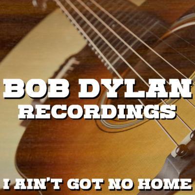 Bob Dylan   I Ain't Got No Home Bob Dylan Recordings (Live) (2021)