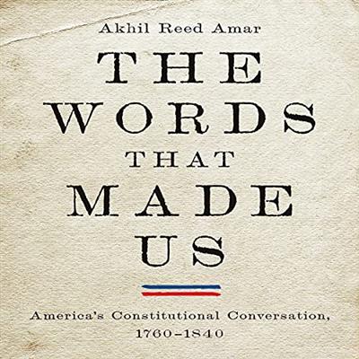 The Words That Made Us: America's Constitutional Conversation, 1760 1840 [Audiobook]