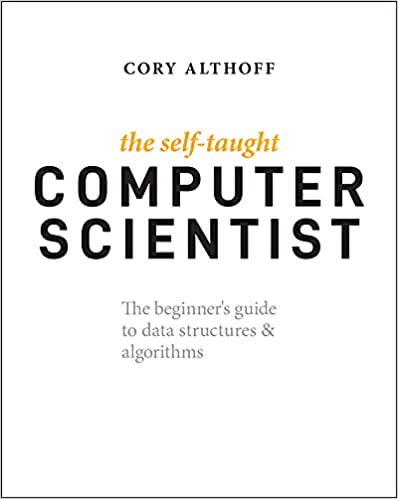 The Self-Taught Computer Scientist The Beginner's Guide to Data Structures & Algorithms