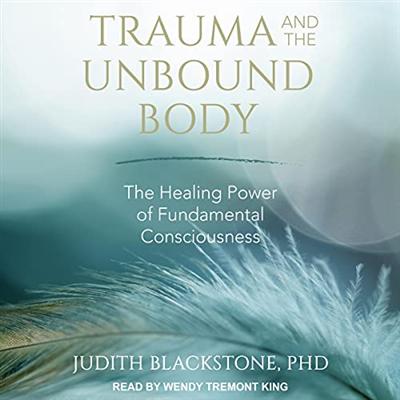 Trauma and the Unbound Body: The Healing Power of Fundamental Consciousness [Audiobook]
