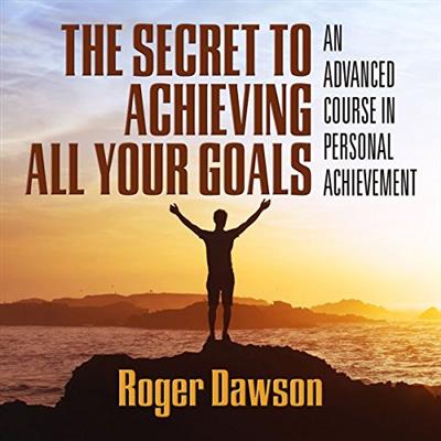 The Secret to Achieving All Your Goals An Advanced Course in Personal Achievement [Audiobook]