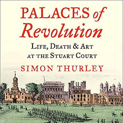 Palaces of Revolution: Life, Death and Art at the Stuart Court [Audiobook]