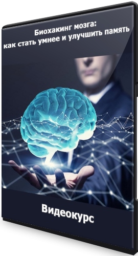 Биохакинг мозга: как стать умнее и улучшить память (2021) Видеокурс