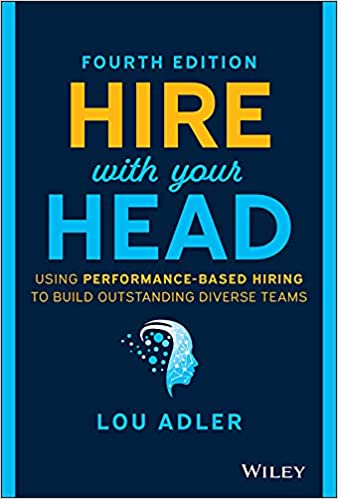 Hire with Your Head  Using Performance-Based Hiring to Build Outstanding Diverse Teams