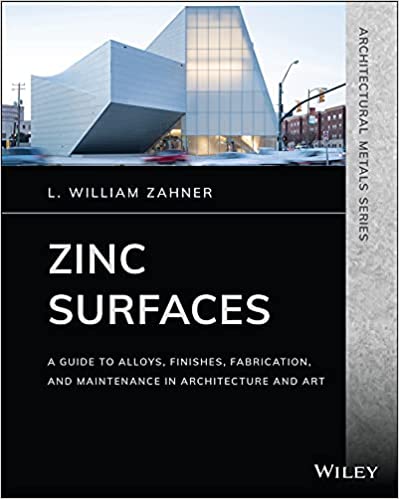 Zinc Surfaces A Guide to Alloys, Finishes, Fabrication, and Maintenance in Architecture and Art