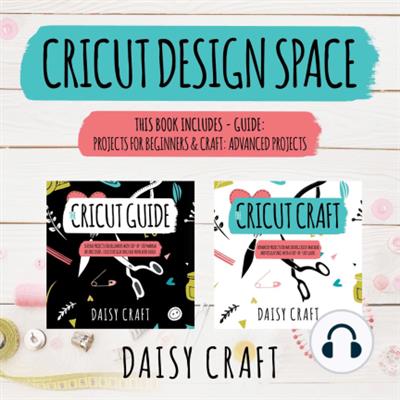 Cricut Design Space This Book Includes- Guide Projects for Beginners & Craft Advanced Projects [Audiobook]